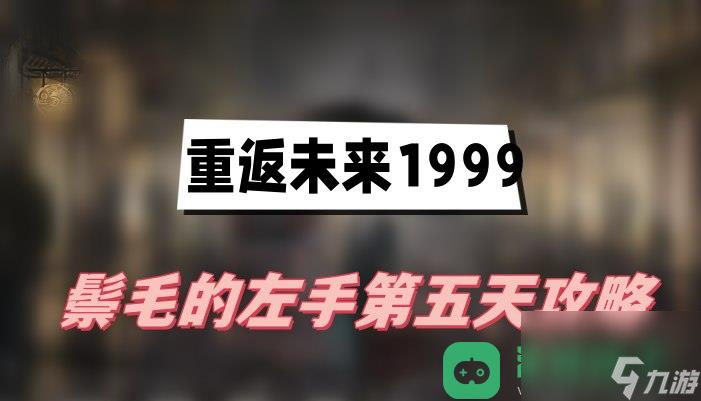 鬃毛的左手第五天图文攻略_重返未来1999鬃毛的左手第五天攻略