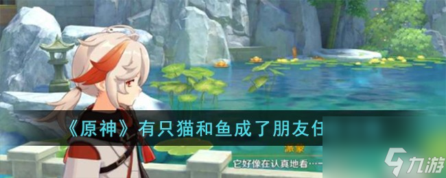 原神有只猫和鱼成了朋友任务怎么完成-有只猫和鱼成了朋友任务攻略